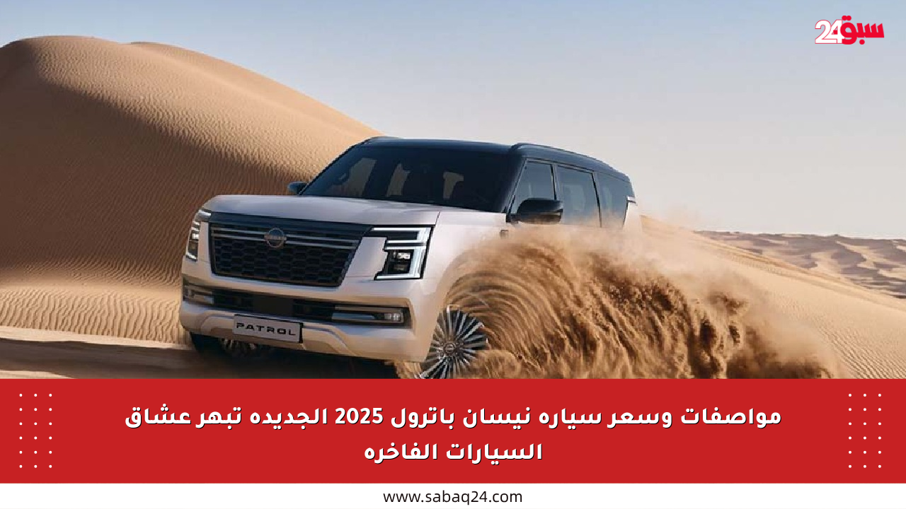 مواصفات وسعر سيارة نيسان باترول 2025 الجديدة تبهر عشاق السيارات الفاخرة